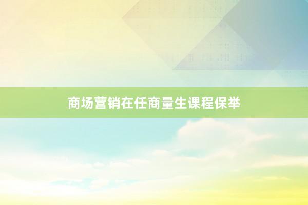 商场营销在任商量生课程保举